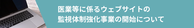 医業等に係るウェブサイトの監視体制強化事業の開始について