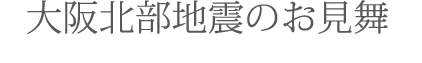 大阪北部地震のお見舞