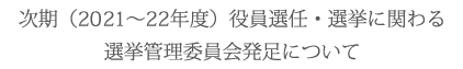 次期（2019～20年度）役員選任・選挙に関わる選挙管理委員会発足について
