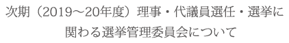 次期（2019～20年度）理事・代議員選任・選挙に関わる選挙管理委員会について