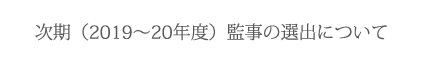 次期(2019~20年度)監事の選出について